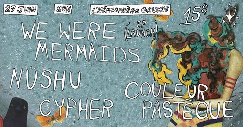 HARDCORE SONGS FOR LOVERS : WE WERE MERMAIDS EP LAUNCH WITH NÜSHU, CYPHER & COULEUR PASTÈQUE
