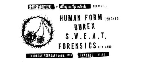 LEAP YEAR SHOW : HUMAN FORM (TO) + DUREX + S.W.E.A.T. + FORENSICS (FIRST SHOW)