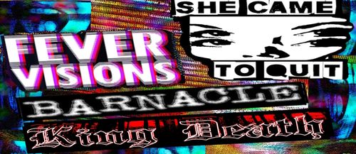 She Came to Quit, Fever Visions, Barnacle, King Death.